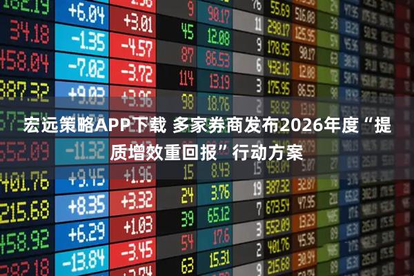 宏远策略APP下载 多家券商发布2026年度“提质增效重回报”行动方案
