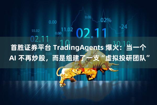 首胜证券平台 TradingAgents 爆火：当一个 AI 不再炒股，而是组建了一支“虚拟投研团队”