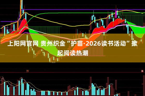 上阳网官网 贵州织金“护苗·2026读书活动”掀起阅读热潮