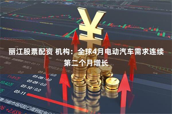 丽江股票配资 机构：全球4月电动汽车需求连续第二个月增长