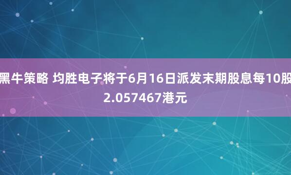 黑牛策略 均胜电子将于6月16日派发末期股息每10股2.057467港元