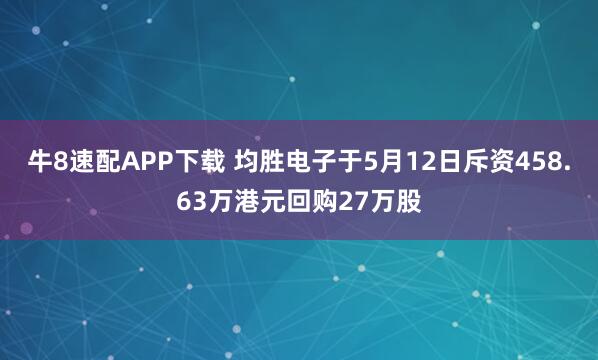 牛8速配APP下载 均胜电子于5月12日斥资458.63万港元回购27万股
