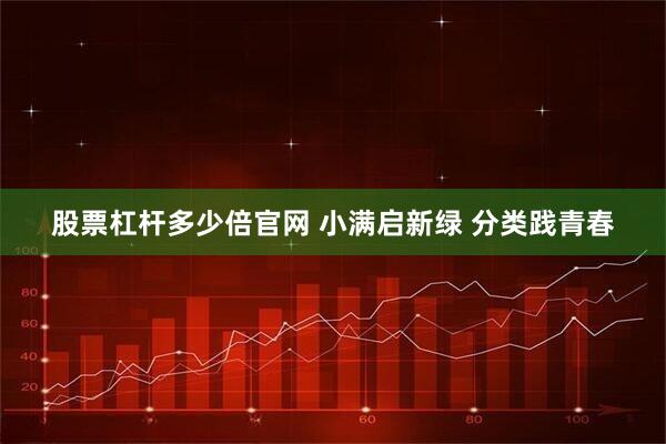 股票杠杆多少倍官网 小满启新绿 分类践青春